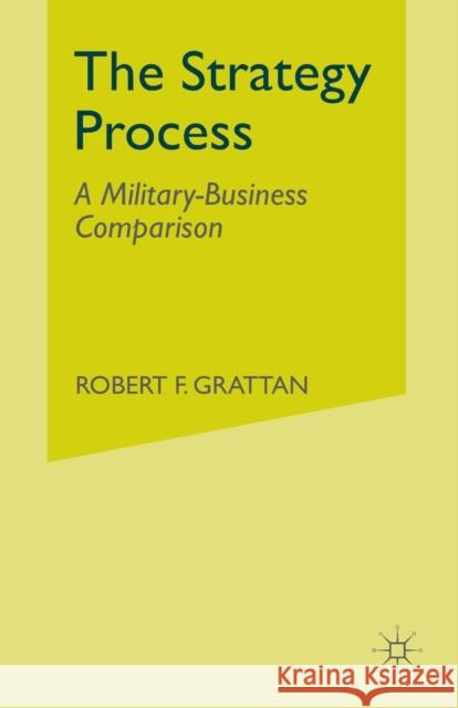 The Strategy Process: A Military-Business Comparison Grattan, R. 9781349430666