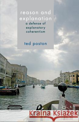 Reason and Explanation: A Defense of Explanatory Coherentism Poston, T. 9781349436552 Palgrave Macmillan