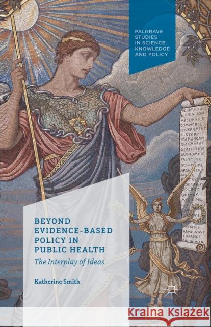 Beyond Evidence Based Policy in Public Health: The Interplay of Ideas Smith, K. 9781349439263 Palgrave Macmillan