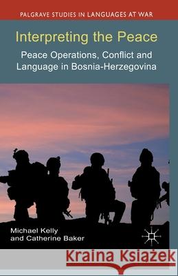 Interpreting the Peace: Peace Operations, Conflict and Language in Bosnia-Herzegovina Kelly, M. 9781349440252 Palgrave Macmillan