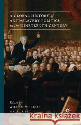 A Global History of Anti-Slavery Politics in the Nineteenth Century W. Mulligan Maurice J. Bric  9781349441167 Palgrave Macmillan