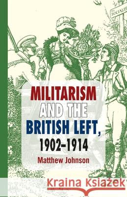 Militarism and the British Left, 1902-1914 M. Johnson   9781349445516 Palgrave Macmillan