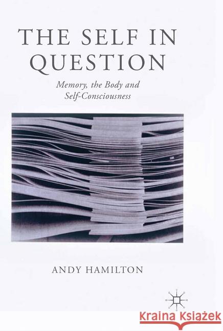 The Self in Question: Memory, the Body and Self-Consciousness Hamilton, Andy 9781349450541 Palgrave Macmillan