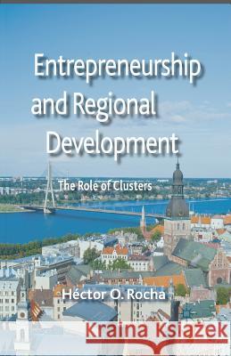 Entrepreneurship and Regional Development: The Role of Clusters Rocha, Héctor O. 9781349452323 Palgrave Macmillan