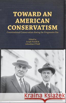 Toward an American Conservatism: Constitutional Conservatism During the Progressive Era Postell, Joseph W. 9781349453320 Palgrave MacMillan