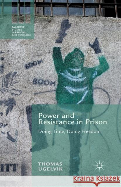 Power and Resistance in Prison: Doing Time, Doing Freedom Ugelvik, T. 9781349455706 Palgrave Macmillan