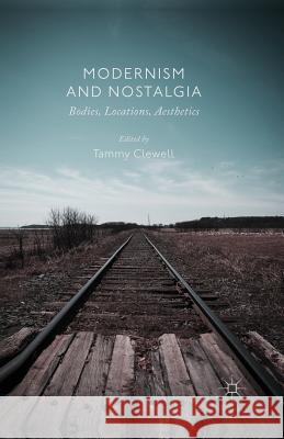 Modernism and Nostalgia: Bodies, Locations, Aesthetics Clewell, T. 9781349459841 Palgrave Macmillan