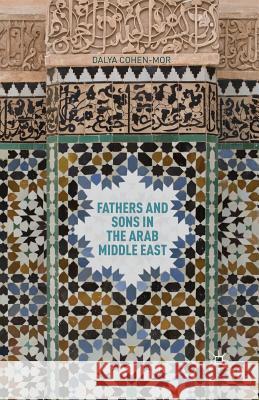 Fathers and Sons in the Arab Middle East Dalya Cohen-Mor D. Cohen-Mor 9781349462940 Palgrave MacMillan