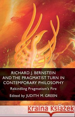 Richard J. Bernstein and the Pragmatist Turn in Contemporary Philosophy: Rekindling Pragmatism's Fire Green, J. 9781349469345 Palgrave Macmillan