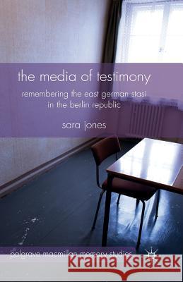 The Media of Testimony: Remembering the East German Stasi in the Berlin Republic Jones, S. 9781349473205 Palgrave Macmillan