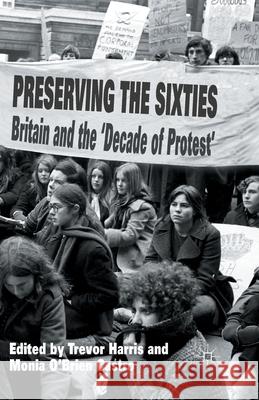 Preserving the Sixties: Britain and the 'Decade of Protest' Harris, T. 9781349476824 Palgrave Macmillan