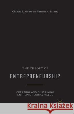 The Theory of Entrepreneurship: Creating and Sustaining Entrepreneurial Value Ramona K. Zachary Chandra S. Mishra C. Mishra 9781349477692 Palgrave MacMillan