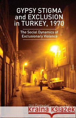 Gypsy Stigma and Exclusion in Turkey, 1970: Social Dynamics of Exclusionary Violence Ozatesler, G. 9781349481705 Palgrave MacMillan