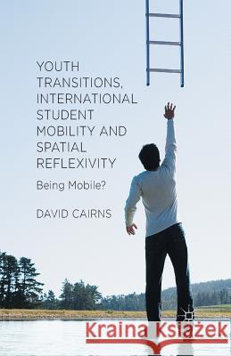 Youth Transitions, International Student Mobility and Spatial Reflexivity: Being Mobile? Cairns, D. 9781349482023 Palgrave Macmillan