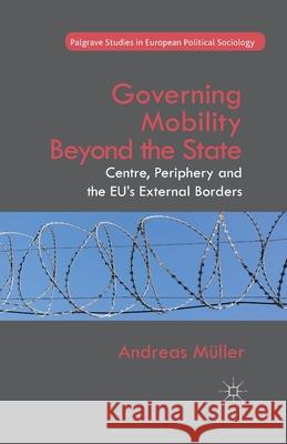 Governing Mobility Beyond the State: Centre, Periphery and the Eu's External Borders Müller, A. 9781349482405 Palgrave Macmillan