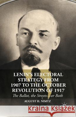 Lenin's Electoral Strategy from 1907 to the October Revolution of 1917: The Ballot, the Streets--Or Both Nimtz, August H. 9781349483716