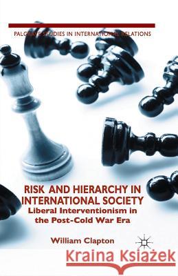 Risk and Hierarchy in International Society: Liberal Interventionism in the Post-Cold War Era Clapton, W. 9781349484614 Palgrave Macmillan