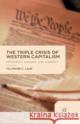 The Triple Crisis of Western Capitalism: Democracy, Banking, and Currency Lauk, T. 9781349492572 Palgrave Macmillan