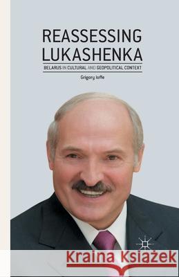 Reassessing Lukashenka: Belarus in Cultural and Geopolitical Context Ioffe, G. 9781349493609 Palgrave Macmillan