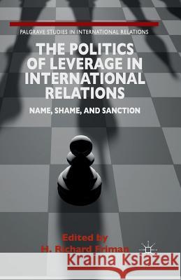 The Politics of Leverage in International Relations: Name, Shame, and Sanction Friman, H. 9781349494255 Palgrave Macmillan