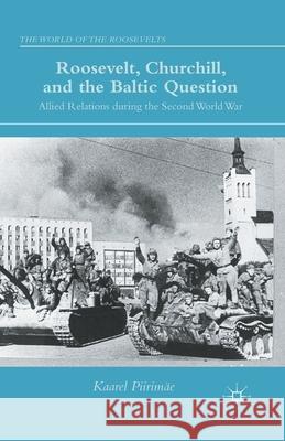 Roosevelt, Churchill, and the Baltic Question: Allied Relations During the Second World War Kaarel Piirimae K. Piirimae 9781349495047 Palgrave MacMillan