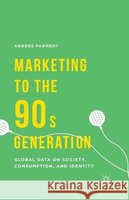 Marketing to the 90s Generation: Global Data on Society, Consumption, and Identity Anders Parment A. Parment 9781349495603 Palgrave MacMillan