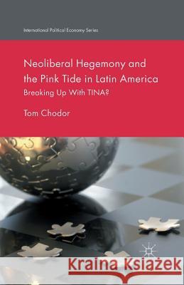 Neoliberal Hegemony and the Pink Tide in Latin America: Breaking Up with Tina? Chodor, Tom 9781349495726 Palgrave Macmillan
