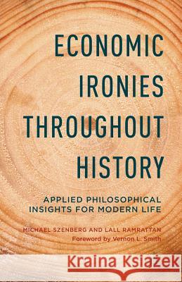 Economic Ironies Throughout History: Applied Philosophical Insights for Modern Life Szenberg, Michael 9781349497119