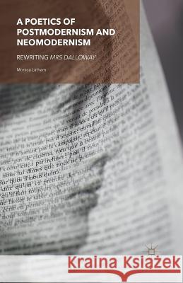 A Poetics of Postmodernism and Neomodernism: Rewriting Mrs Dalloway Latham, M. 9781349504404 Palgrave Macmillan