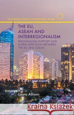 The Eu, ASEAN and Interregionalism: Regionalism Support and Norm Diffusion Between the Eu and ASEAN Allison, L. 9781349504848 Palgrave Macmillan