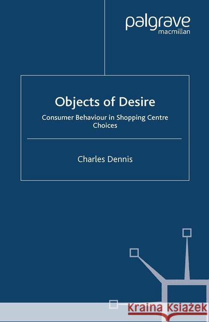 Objects of Desire: Consumer Behaviour in Shopping Centre Choices Dennis, C. 9781349507849 Palgrave Macmillan