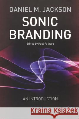 Sonic Branding: An Essential Guide to the Art and Science of Sonic Branding Jackson, D. 9781349509775 Palgrave Macmillan