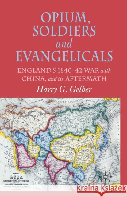 Opium, Soldiers and Evangelicals: England's 1840-42 War with China and Its Aftermath Gelber, H. 9781349510375 Palgrave Macmillan