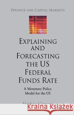 Explaining and Forecasting the Us Federal Funds Rate: A Monetary Policy Model for the Us Clements, M. 9781349516636 Palgrave Macmillan