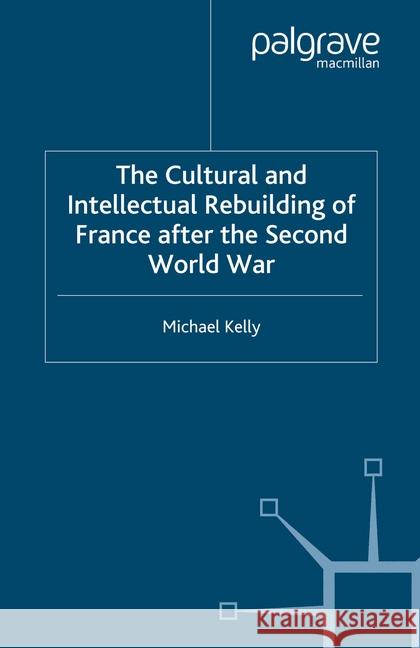 The Cultural and Intellectual Rebuilding of France After the Second World War M. Kelly   9781349516841 Palgrave Macmillan
