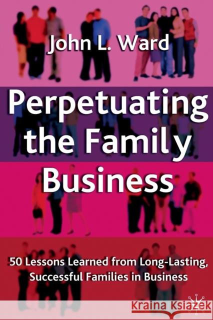 Perpetuating the Family Business: 50 Lessons Learned from Long Lasting, Successful Families in Business Ward, J. 9781349516988 Palgrave Macmillan