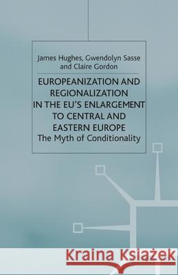 Europeanization and Regionalization in the Eu's Enlargement to Central and Eastern Europe: The Myth of Conditionality Hughes, J. 9781349520220 Palgrave Macmillan