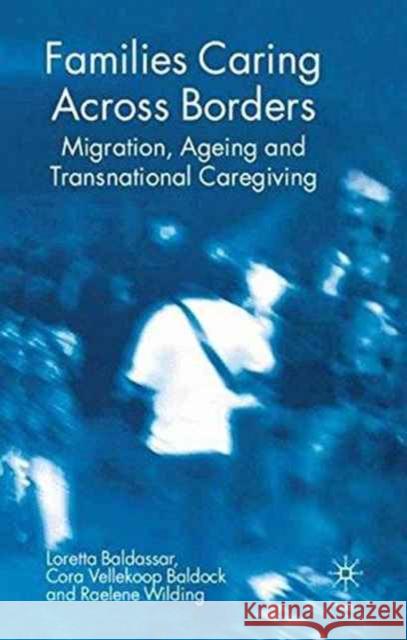 Families Caring Across Borders: Migration, Ageing and Transnational Caregiving Baldassar, Loretta 9781349524709