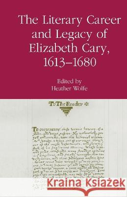 The Literary Career and Legacy of Elizabeth Cary, 1613-1680 Heather Wolfe H. Wolfe 9781349531752