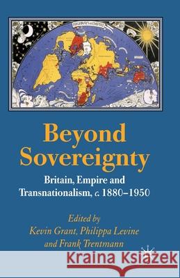 Beyond Sovereignty: Britain, Empire and Transnationalism, C.1880-1950 Grant, K. 9781349540891 Palgrave Macmillan