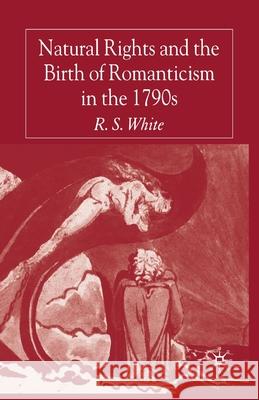 Natural Rights and the Birth of Romanticism in the 1790s R. White   9781349544431 Palgrave Macmillan