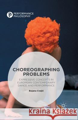 Choreographing Problems: Expressive Concepts in Contemporary Dance and Performance Bojana Cvejic 9781349556106 Palgrave MacMillan