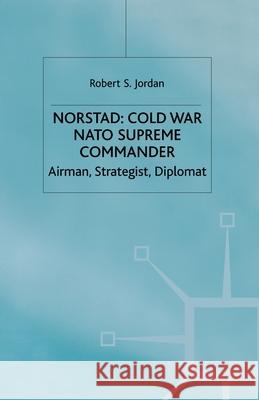 Norstad: Cold-War Supreme Commander: Airman, Strategist, Diplomat Jordan, R. 9781349641208 Palgrave Macmillan
