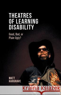 Theatres of Learning Disability: Good, Bad, or Plain Ugly? Hargrave, Matt 9781349700233