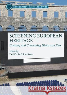 Screening European Heritage: Creating and Consuming History on Film Cooke, Paul 9781349706228