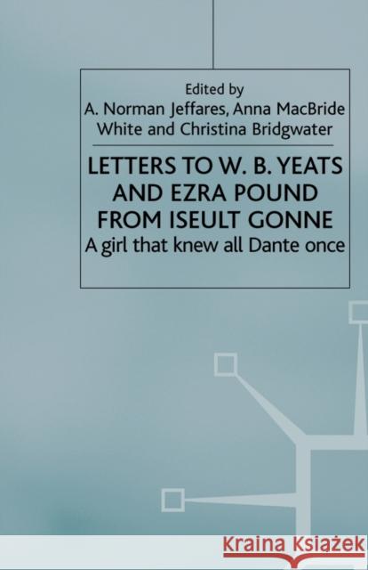 Letters to W.B.Yeats and Ezra Pound from Iseult Gonne: A Girl That Knew All Dante Once Jeffares, A. 9781349726370 Palgrave MacMillan