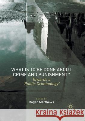 What Is to Be Done about Crime and Punishment?: Towards a 'Public Criminology' Matthews, Roger 9781349848058
