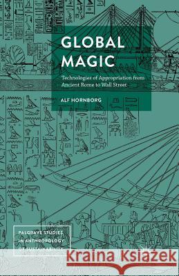 Global Magic: Technologies of Appropriation from Ancient Rome to Wall Street Hornborg, Alf 9781349932481