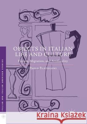 Objects in Italian Life and Culture: Fiction, Migration, and Artificiality Bartoloni, Paolo 9781349956630 Palgrave MacMillan