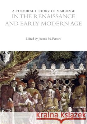 A Cultural History of Marriage in the Renaissance and Early Modern Age Professor Joanne M. Ferraro (San Diego S   9781350001831 Bloomsbury Academic